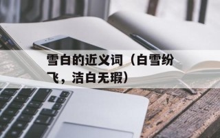 雪白的近义词（白雪纷飞，洁白无瑕）