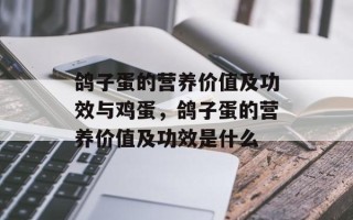 鸽子蛋的营养价值及功效与鸡蛋，鸽子蛋的营养价值及功效是什么