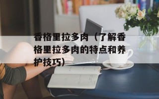 香格里拉多肉（了解香格里拉多肉的特点和养护技巧）