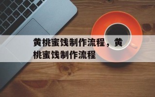 黄桃蜜饯制作流程，黄桃蜜饯制作流程