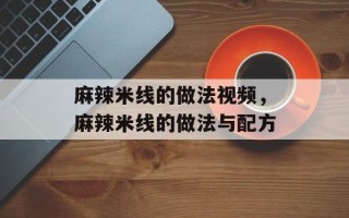麻辣米线的做法视频，麻辣米线的做法与配方