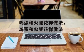 鸡蛋和火腿花样做法，鸡蛋和火腿花样做法