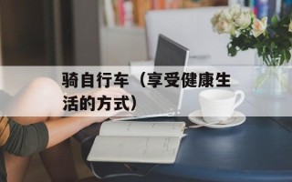 骑自行车（享受健康生活的方式）