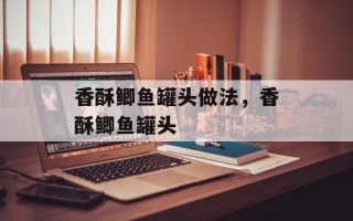 香酥鲫鱼罐头做法，香酥鲫鱼罐头