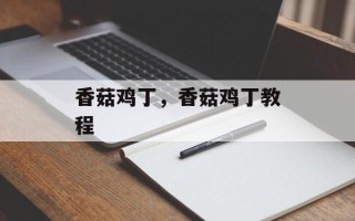 香菇鸡丁，香菇鸡丁教程