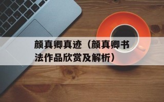 颜真卿真迹（颜真卿书法作品欣赏及解析）