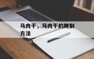 马肉干，马肉干的腌制方法
