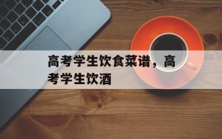 高考学生饮食菜谱，高考学生饮酒