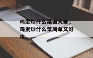 鸡蛋炒什么菜谱大全，鸡蛋炒什么菜简单又好吃