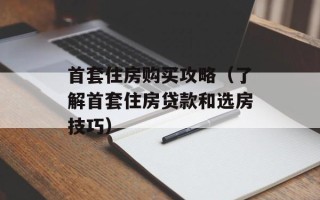 首套住房购买攻略（了解首套住房贷款和选房技巧）