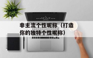 非主流个性昵称（打造你的独特个性昵称）