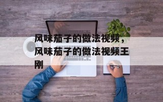 风味茄子的做法视频，风味茄子的做法视频王刚