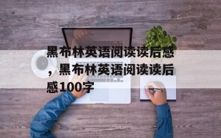 黑布林英语阅读读后感，黑布林英语阅读读后感100字