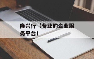 隆兴行（专业的企业服务平台）