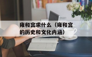 雍和宫求什么（雍和宫的历史和文化内涵）