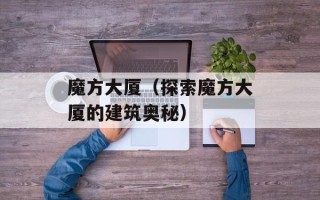 魔方大厦（探索魔方大厦的建筑奥秘）