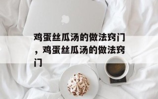 鸡蛋丝瓜汤的做法窍门，鸡蛋丝瓜汤的做法窍门