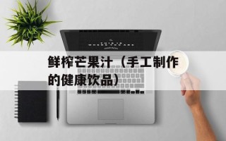 鲜榨芒果汁（手工制作的健康饮品）