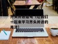 齐头并进造句（让我们一起来学习齐头并进的用法）