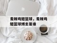 麦辣鸡翅篮球，麦辣鸡翅篮球博主是谁