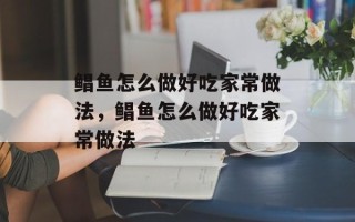 鲳鱼怎么做好吃家常做法，鲳鱼怎么做好吃家常做法