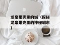 龙泉果壳里的城（探秘龙泉果壳里的神秘城市）