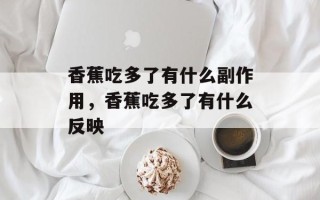 香蕉吃多了有什么副作用，香蕉吃多了有什么反映