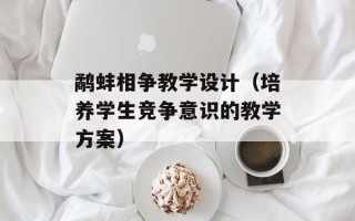鹬蚌相争教学设计（培养学生竞争意识的教学方案）