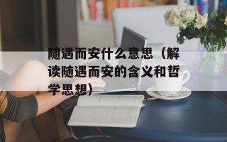 随遇而安什么意思（解读随遇而安的含义和哲学思想）