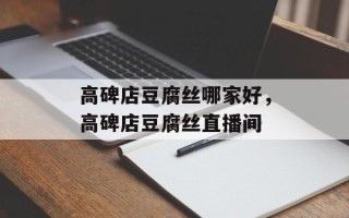 高碑店豆腐丝哪家好，高碑店豆腐丝直播间