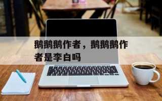 鹅鹅鹅作者，鹅鹅鹅作者是李白吗