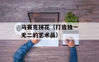 马赛克拼花（打造独一无二的艺术品）