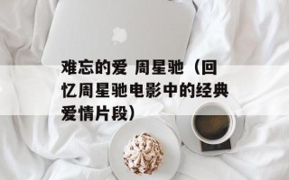 难忘的爱 周星驰（回忆周星驰电影中的经典爱情片段）