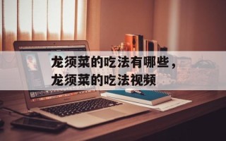 龙须菜的吃法有哪些，龙须菜的吃法视频