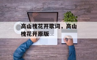 高山槐花开歌词，高山槐花开原版