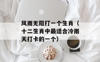 风雨无阻打一个生肖（十二生肖中最适合冷雨天打卡的一个）