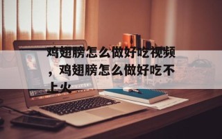 鸡翅膀怎么做好吃视频，鸡翅膀怎么做好吃不上火