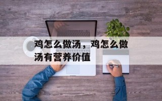 鸡怎么做汤，鸡怎么做汤有营养价值