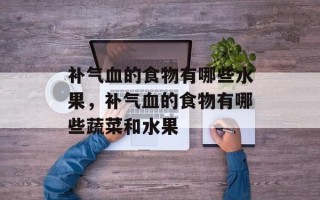 补气血的食物有哪些水果，补气血的食物有哪些蔬菜和水果
