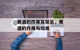 黄酒的作用及禁忌，黄酒的作用与功用