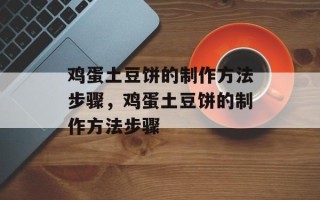 鸡蛋土豆饼的制作方法步骤，鸡蛋土豆饼的制作方法步骤