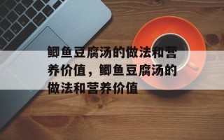 鲫鱼豆腐汤的做法和营养价值，鲫鱼豆腐汤的做法和营养价值