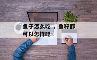 鱼子怎么吃 ，鱼籽都可以怎样吃
