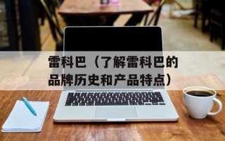 雷科巴（了解雷科巴的品牌历史和产品特点）