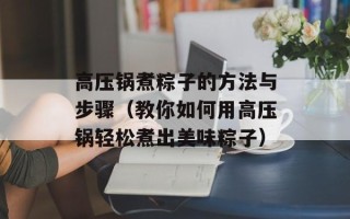 高压锅煮粽子的方法与步骤（教你如何用高压锅轻松煮出美味粽子）
