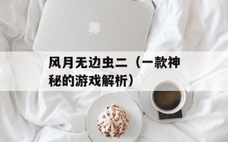 风月无边虫二（一款神秘的游戏解析）