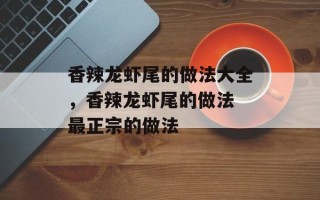 香辣龙虾尾的做法大全，香辣龙虾尾的做法 最正宗的做法