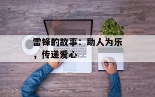 雷锋的故事：助人为乐，传递爱心