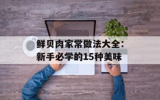 鲜贝肉家常做法大全：新手必学的15种美味