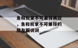 鱼和熊掌不可兼得典故，鱼和熊掌不可兼得的朋友圈说说